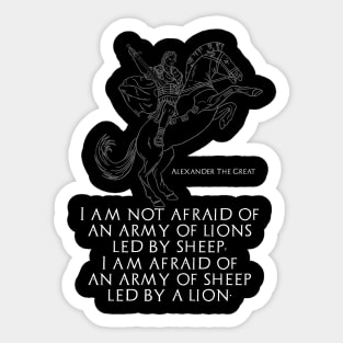 I am not afraid of an army of lions led by sheep; I am afraid of an army of sheep led by a lion - Alexander The Great Sticker